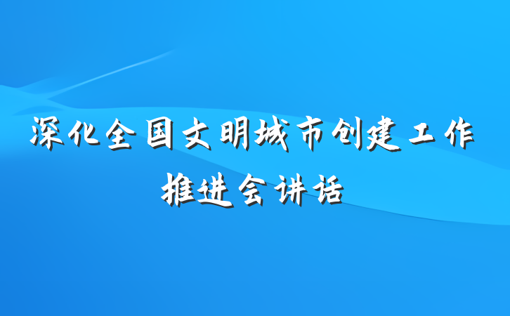 深化全国文明城市创建工作推进会讲话