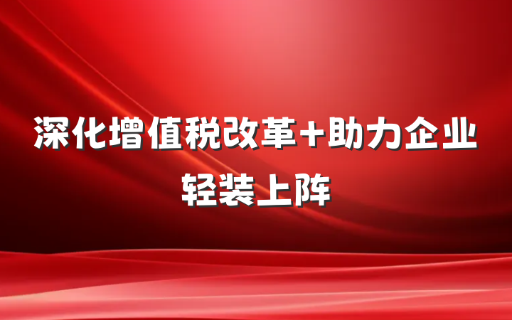 深化增值税改革 助力企业轻装上阵