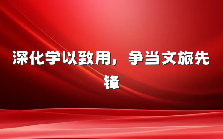 深化学以致用，争当文旅先锋