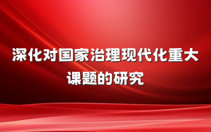 深化对国家治理现代化重大课题的研究