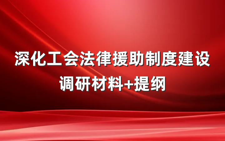 深化工会法律援助制度建设调研材料 提纲