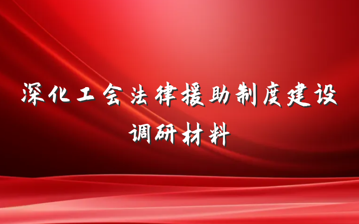 深化工会法律援助制度建设调研材料