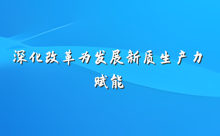 深化改革为发展新质生产力赋能