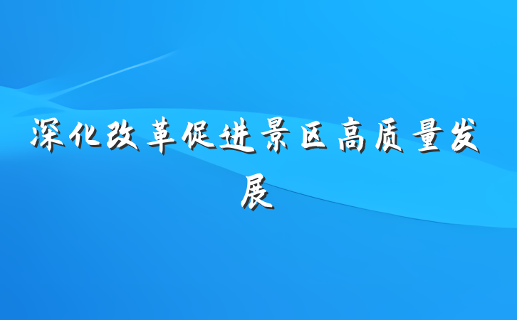 深化改革促进景区高质量发展