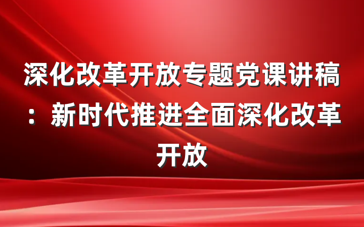 深化改革开放专题党课讲稿：新时代推进全面深化改革开放