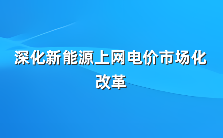 深化新能源上网电价市场化改革