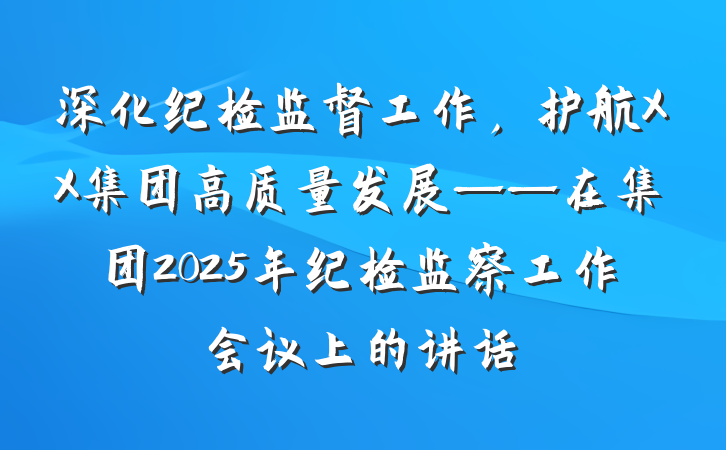 深化纪检监督工作，护航XX集团高质量发展——在集团2025年纪检监察工作会议上的讲话