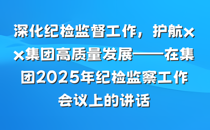 深化纪检监督工作，护航xx集团高质量发展——在集团2025年纪检监察工作会议上的讲话