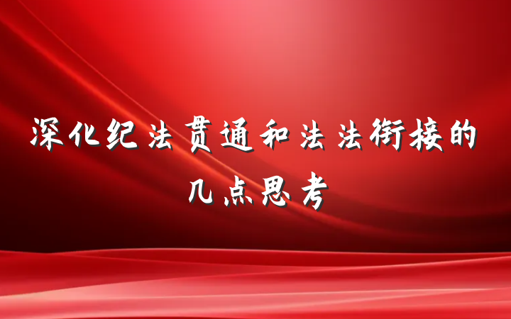 深化纪法贯通和法法衔接的几点思考