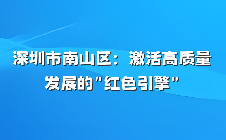 深圳市南山区：激活高质量发展的＂红色引擎＂