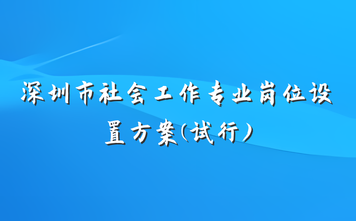 深圳市社会工作专业岗位设置方案(试行)