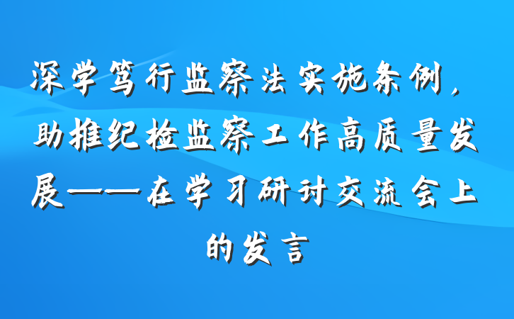 深学笃行监察法实施条例，助推纪检监察工作高质量发展——在学习研讨交流会上的发言