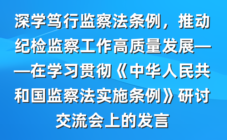 深学笃行监察法条例，推动纪检监察工作高质量发展——在学习贯彻《中华人民共和国监察法实施条例》研讨交流会上的发言