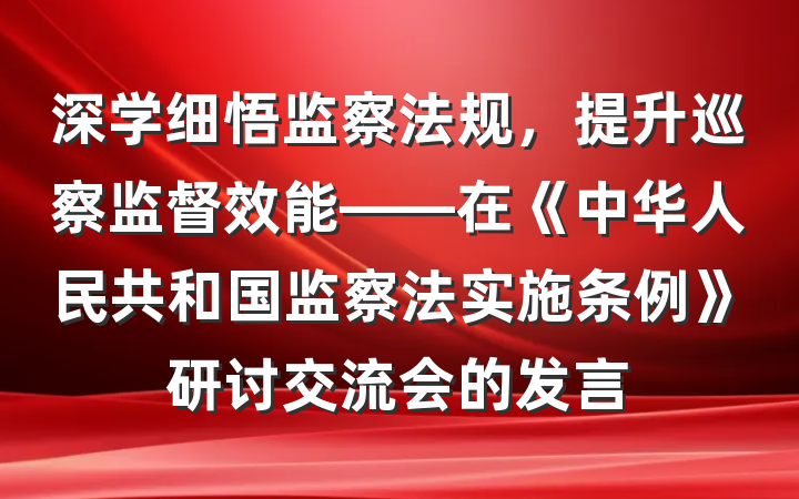 深学细悟监察法规，提升巡察监督效能——在《中华人民共和国监察法实施条例》研讨交流会的发言