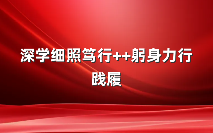 深学细照笃行  躬身力行践履