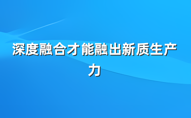 深度融合才能融出新质生产力