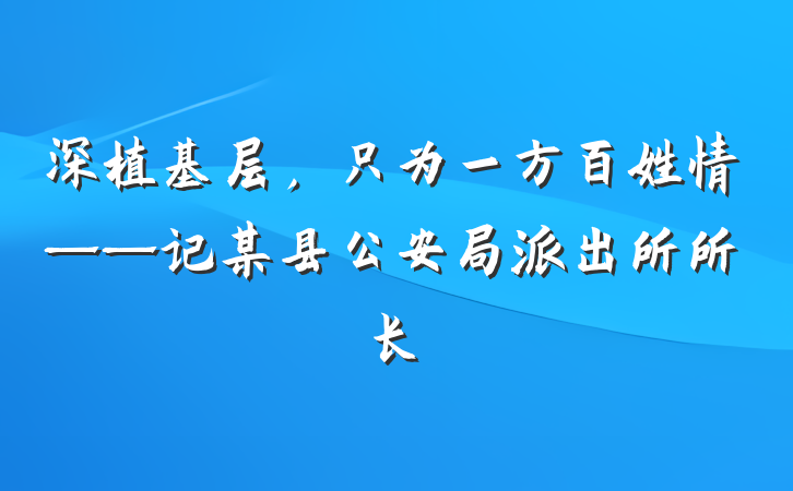 深植基层，只为一方百姓情——记某县公安局派出所所长