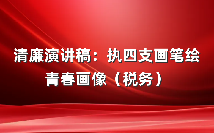 清廉演讲稿：执四支画笔绘青春画像（税务）