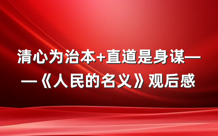 清心为治本 直道是身谋——《人民的名义》观后感
