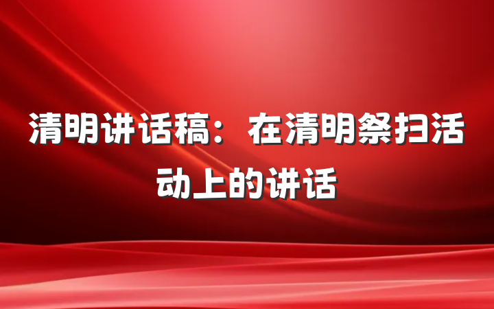 清明讲话稿：在清明祭扫活动上的讲话