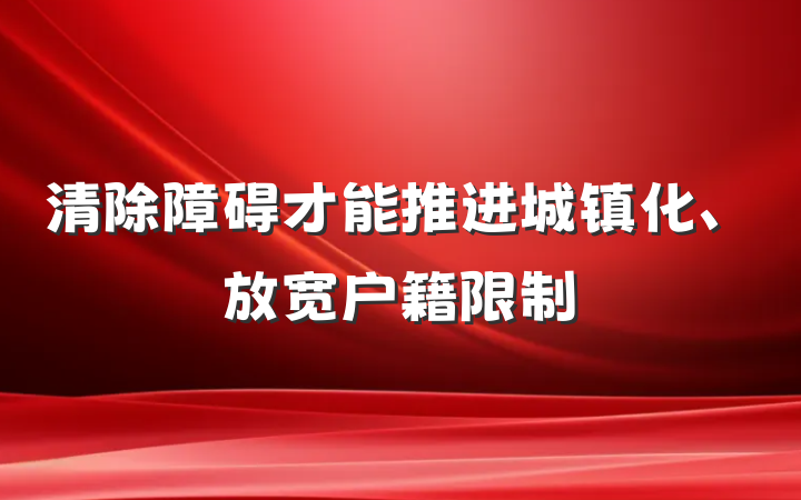 清除障碍才能推进城镇化、放宽户籍限制