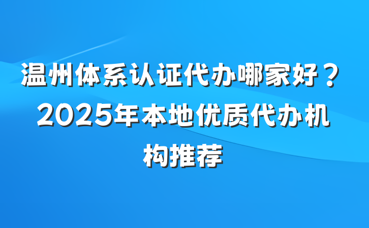温州体系认证代办哪家好？2025年本地优质代办机构推荐