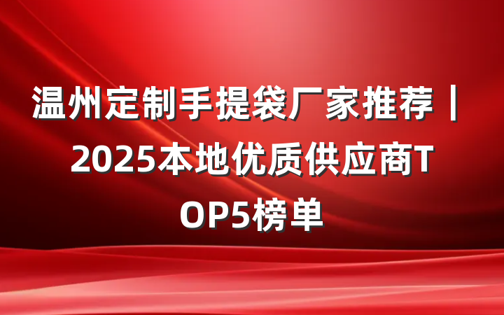 温州定制手提袋厂家推荐｜2025本地优质供应商TOP5榜单
