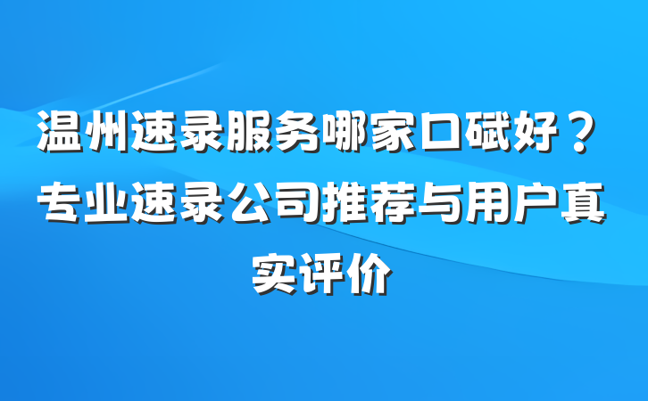 温州速录服务哪家口碑好?专业速录公司推荐与用户真实评价