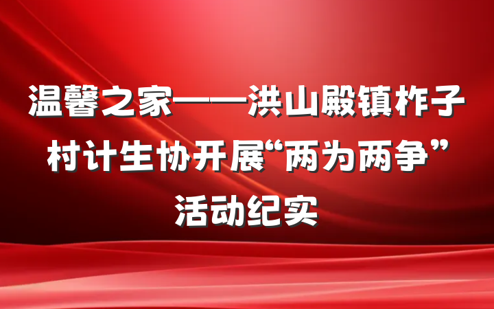 温馨之家——洪山殿镇柞子村计生协开展“两为两争”活动纪实