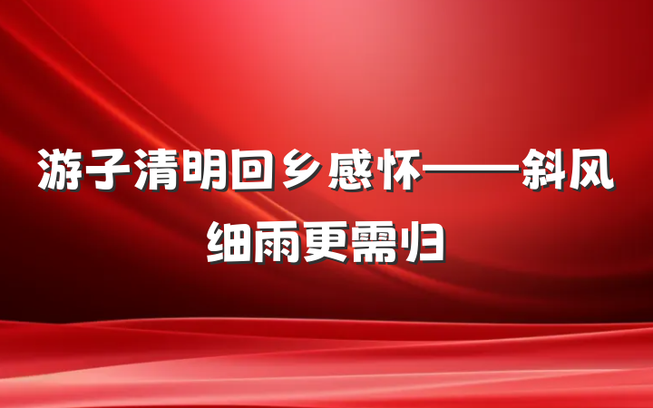 游子清明回乡感怀——斜风细雨更需归