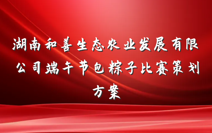 湖南和善生态农业发展有限公司端午节包粽子比赛策划方案