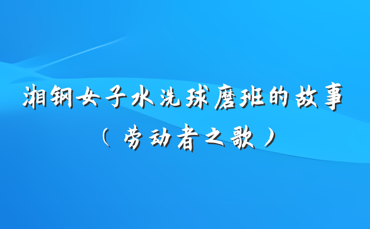 湘钢女子水洗球磨班的故事（劳动者之歌）
