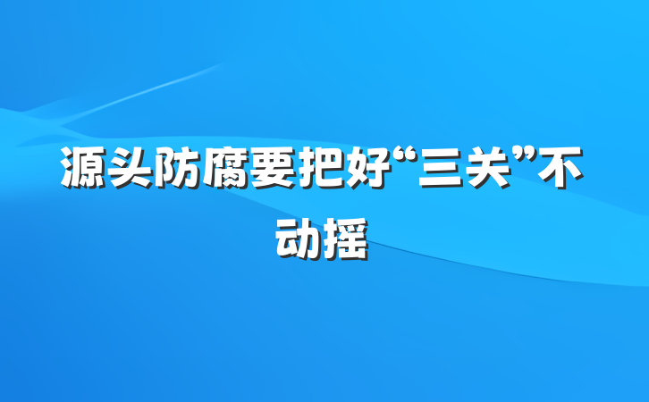 源头防腐要把好“三关”不动摇