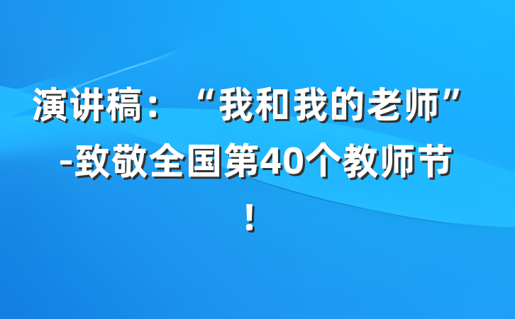 演讲稿：“我和我的老师”-致敬全国第40个教师节！
