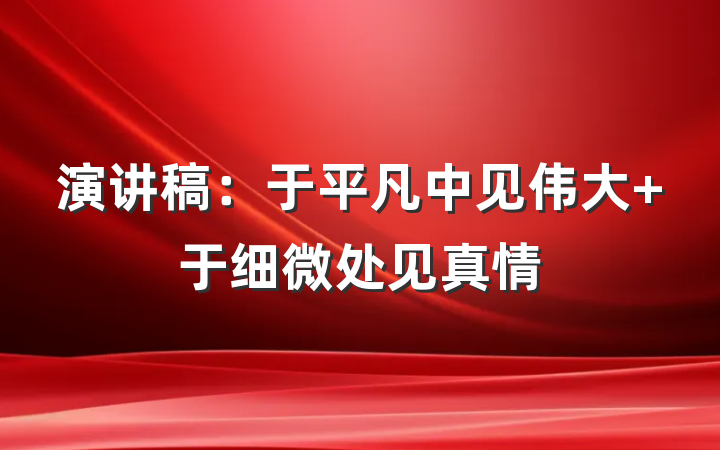 演讲稿：于平凡中见伟大 于细微处见真情