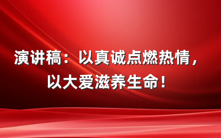 演讲稿：以真诚点燃热情，以大爱滋养生命！
