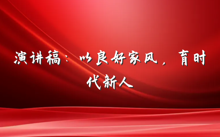 演讲稿：以良好家风，育时代新人
