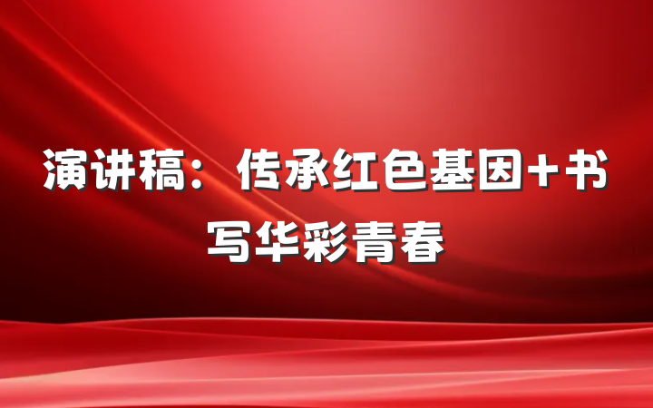 演讲稿：传承红色基因 书写华彩青春