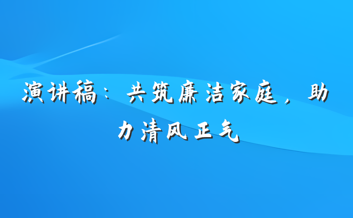 演讲稿：共筑廉洁家庭，助力清风正气