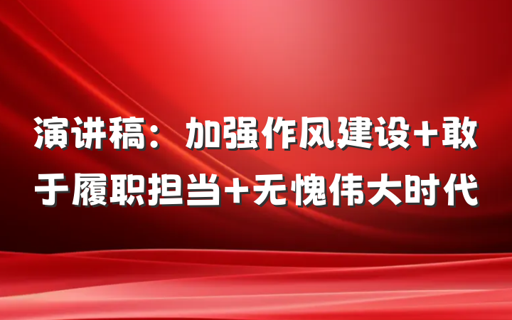 演讲稿：加强作风建设 敢于履职担当 无愧伟大时代