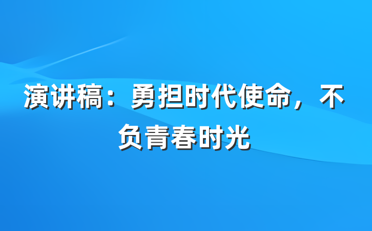 演讲稿：勇担时代使命，不负青春时光