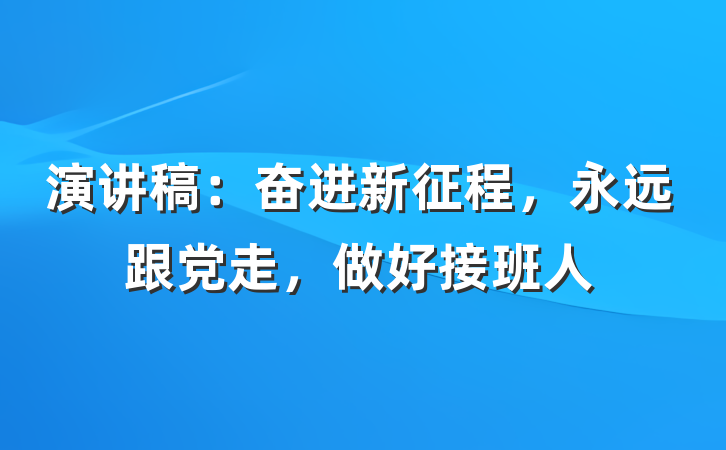演讲稿：奋进新征程，永远跟党走，做好接班人