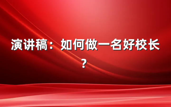 演讲稿：如何做一名好校长？