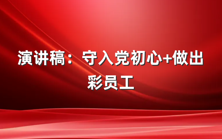 演讲稿：守入党初心 做出彩员工