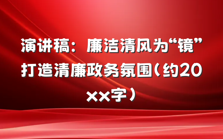 演讲稿：廉洁清风为“镜”打造清廉政务氛围（约20xx字）