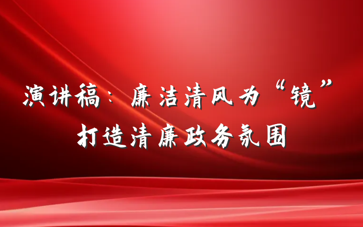 演讲稿：廉洁清风为“镜”打造清廉政务氛围