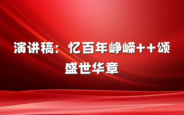 演讲稿：忆百年峥嵘  颂盛世华章