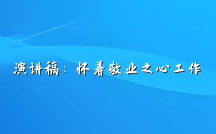 演讲稿：怀着敬业之心工作