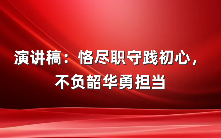 演讲稿：恪尽职守践初心，不负韶华勇担当