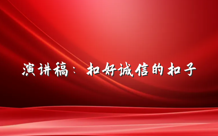 演讲稿：扣好诚信的扣子